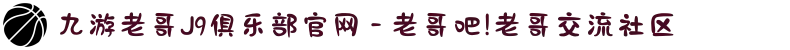 九游老哥J9俱乐部官网 - 老哥吧!老哥交流社区